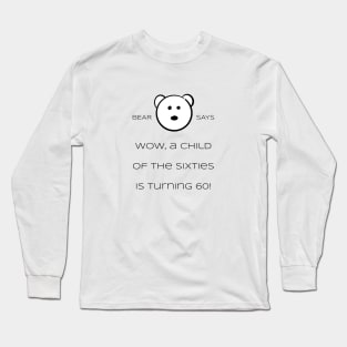 Bear Says: Wow, a child of the sixties is turning 60! Long Sleeve T-Shirt